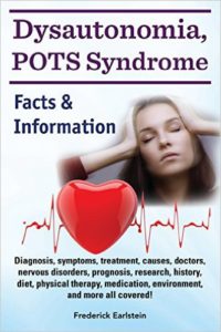 Dysautonomia, POTS Syndrome: Diagnosis, symptoms, treatment, causes, doctors, nervous disorders, prognosis, research, history, diet, physical therapy, ... and more all covered! Facts & Information
